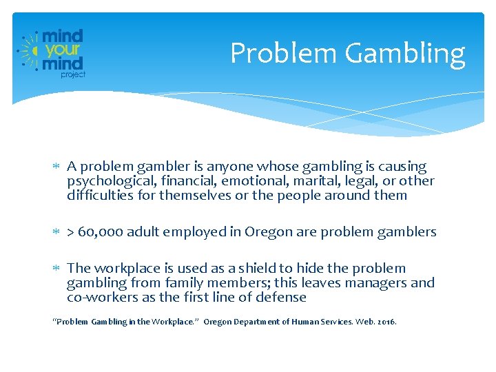 Problem Gambling A problem gambler is anyone whose gambling is causing psychological, financial, emotional,