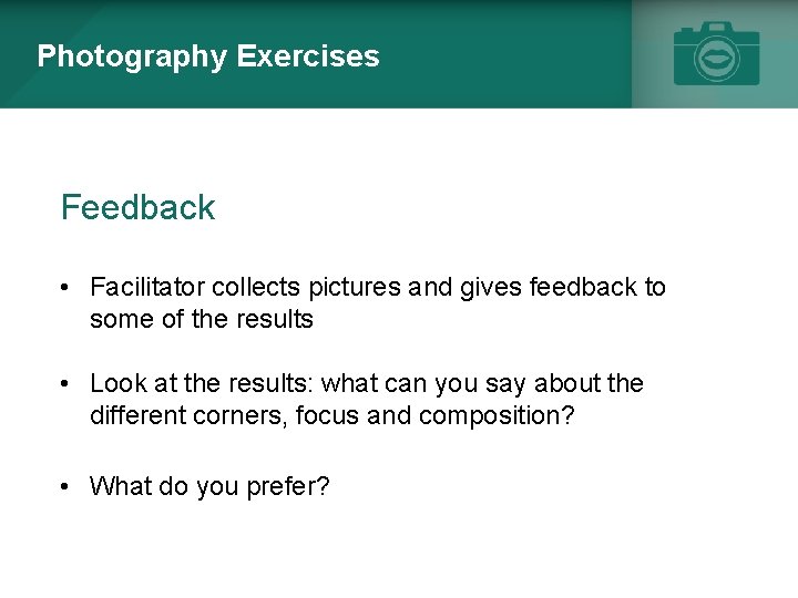 Photography Exercises Feedback • Facilitator collects pictures and gives feedback to some of the