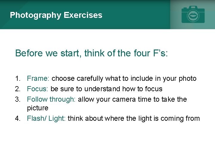 Photography Exercises Before we start, think of the four F’s: 1. Frame: choose carefully