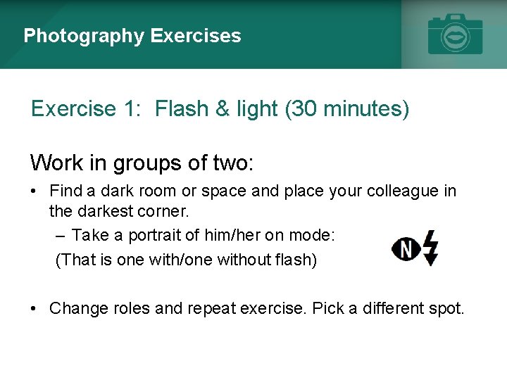 Photography Exercises Exercise 1: Flash & light (30 minutes) Work in groups of two: