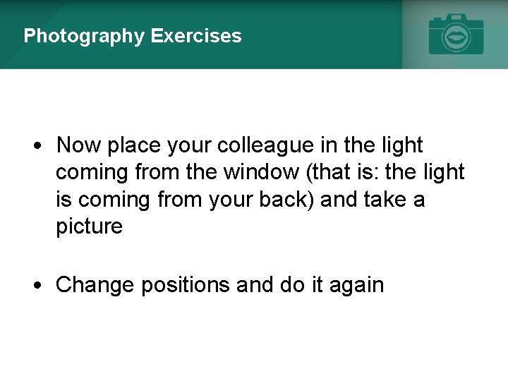 Photography Exercises • Now place your colleague in the light coming from the window