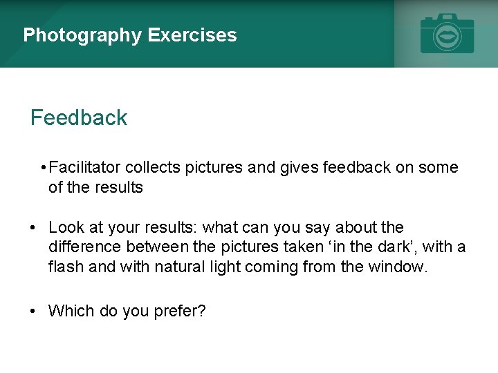 Photography Exercises Feedback • Facilitator collects pictures and gives feedback on some of the