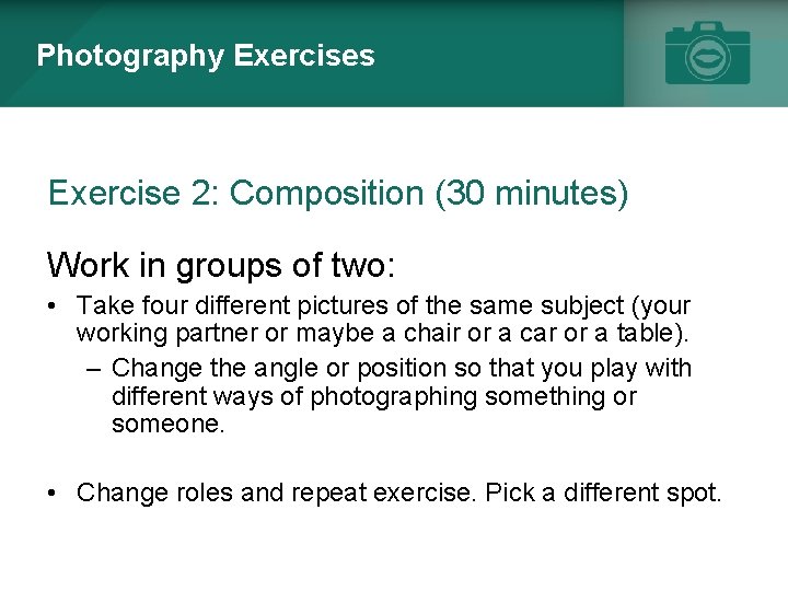 Photography Exercises Exercise 2: Composition (30 minutes) Work in groups of two: • Take