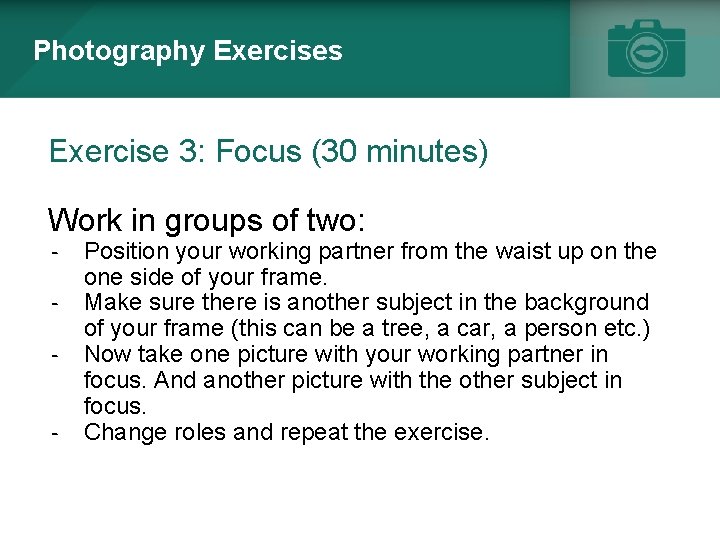 Photography Exercises Exercise 3: Focus (30 minutes) Work in groups of two: - Position