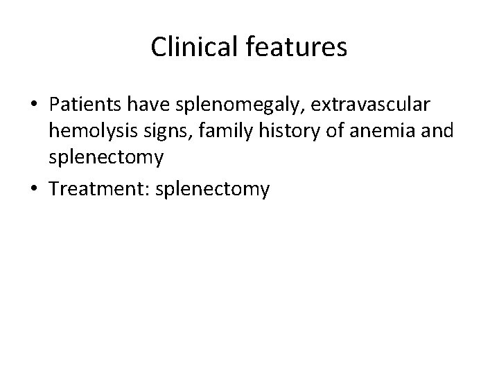 Clinical features • Patients have splenomegaly, extravascular hemolysis signs, family history of anemia and