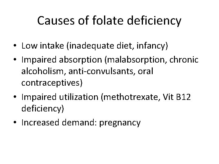 Causes of folate deficiency • Low intake (inadequate diet, infancy) • Impaired absorption (malabsorption,