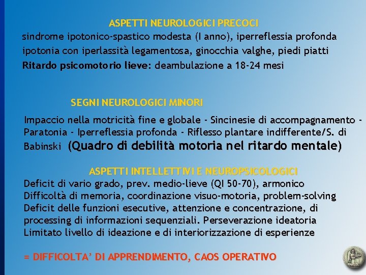 ASPETTI NEUROLOGICI PRECOCI sindrome ipotonico-spastico modesta (I anno), iperreflessia profonda ipotonia con iperlassità legamentosa,