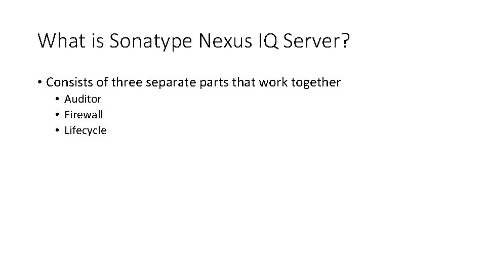 What is Sonatype Nexus IQ Server? • Consists of three separate parts that work