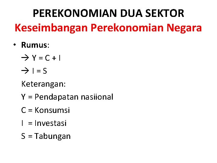 PEREKONOMIAN DUA SEKTOR Keseimbangan Perekonomian Negara • Rumus: Y=C+I I=S Keterangan: Y = Pendapatan