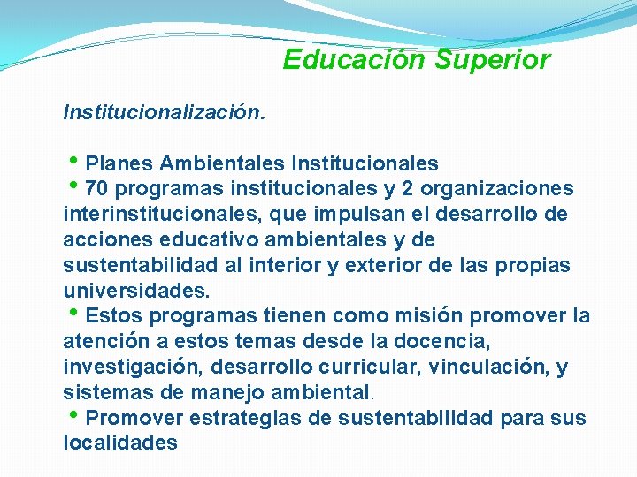 Educación Superior Institucionalización. h. Planes Ambientales Institucionales h 70 programas institucionales y 2 organizaciones