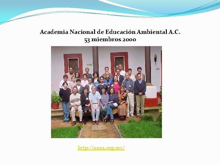 Academia Nacional de Educación Ambiental A. C. 53 miembros 2000 http: //anea. org. mx/