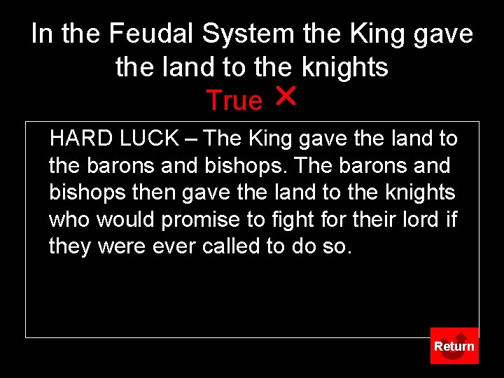 In the Feudal System the King gave the land to the knights True r