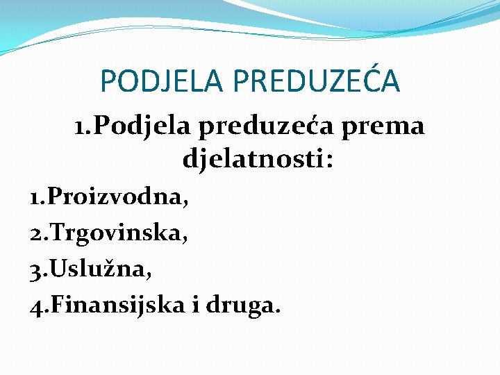 PODJELA PREDUZEĆA 1. Podjela preduzeća prema djelatnosti: 1. Proizvodna, 2. Trgovinska, 3. Uslužna, 4.