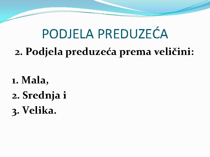 PODJELA PREDUZEĆA 2. Podjela preduzeća prema veličini: 1. Mala, 2. Srednja i 3. Velika.