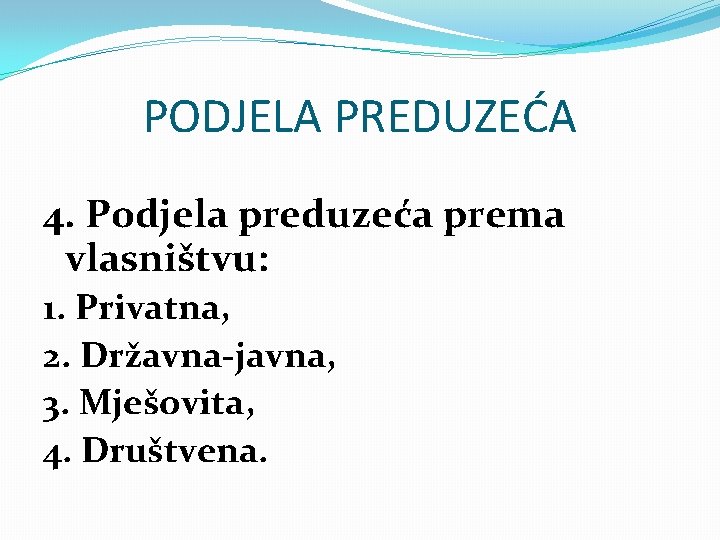 PODJELA PREDUZEĆA 4. Podjela preduzeća prema vlasništvu: 1. Privatna, 2. Državna-javna, 3. Mješovita, 4.