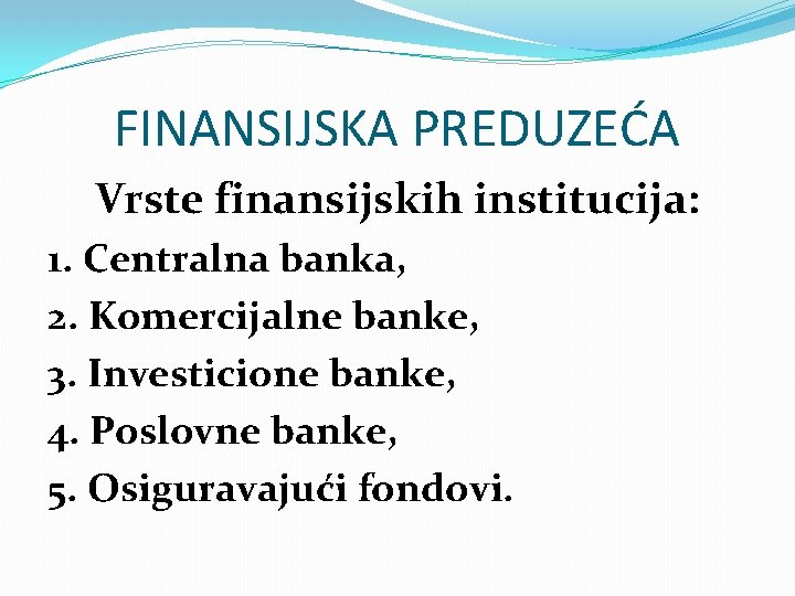 FINANSIJSKA PREDUZEĆA Vrste finansijskih institucija: 1. Centralna banka, 2. Komercijalne banke, 3. Investicione banke,