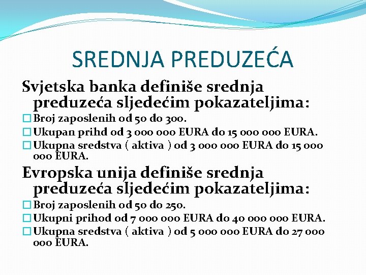 SREDNJA PREDUZEĆA Svjetska banka definiše srednja preduzeća sljedećim pokazateljima: �Broj zaposlenih od 50 do