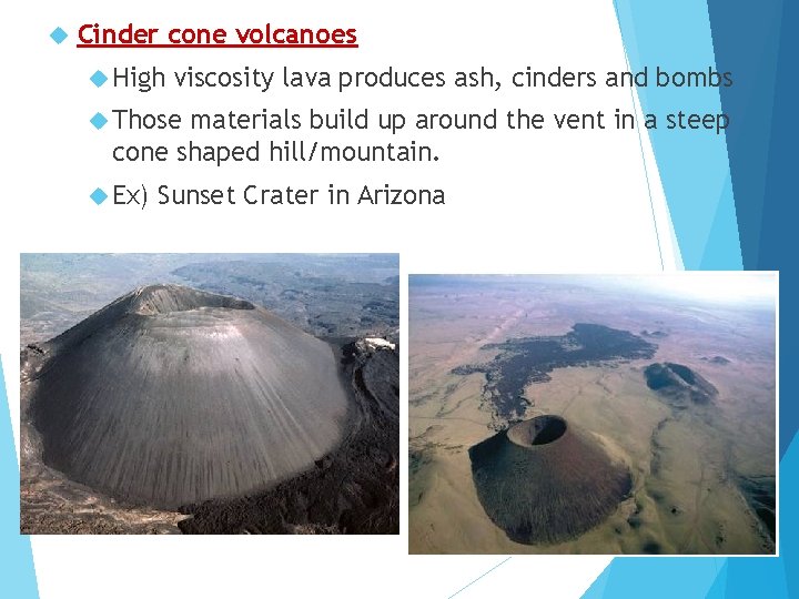  Cinder cone volcanoes High viscosity lava produces ash, cinders and bombs Those materials