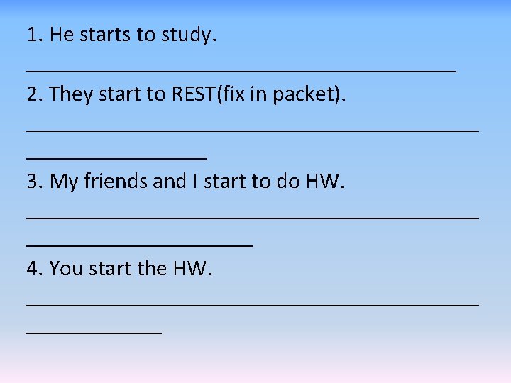 1. He starts to study. ___________________ 2. They start to REST(fix in packet). ____________________