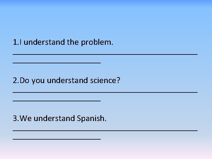 1. I understand the problem. _____________________ 2. Do you understand science? _____________________ 3. We