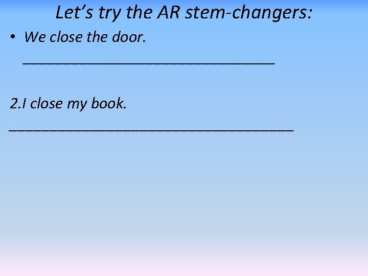 Let’s try the AR stem-changers: • We close the door. ________________ 2. I close