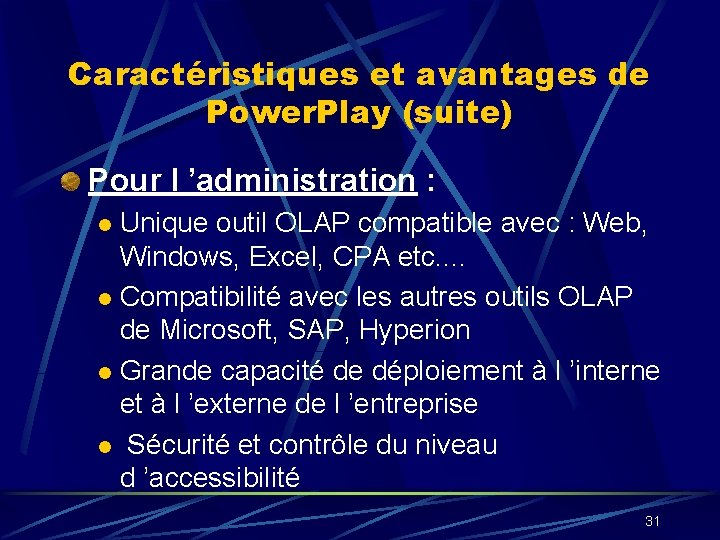 Caractéristiques et avantages de Power. Play (suite) Pour l ’administration : Unique outil OLAP