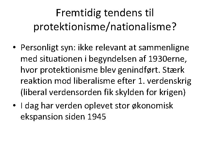 Fremtidig tendens til protektionisme/nationalisme? • Personligt syn: ikke relevant at sammenligne med situationen i