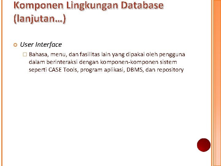 Komponen Lingkungan Database (lanjutan…) User Interface � Bahasa, menu, dan fasilitas lain yang dipakai Komponen Lingkungan Database (lanjutan…) User Interface � Bahasa, menu, dan fasilitas lain yang dipakai