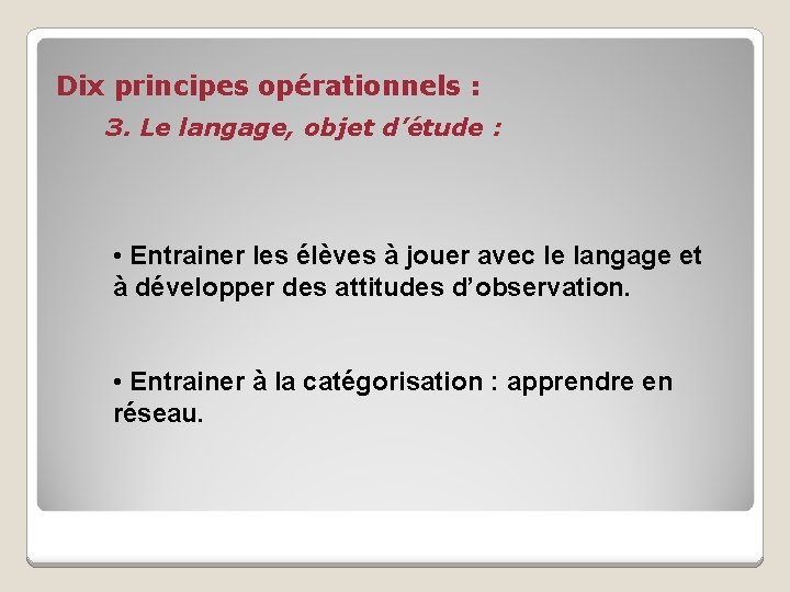 Dix principes opérationnels : 3. Le langage, objet d’étude : • Entrainer les élèves