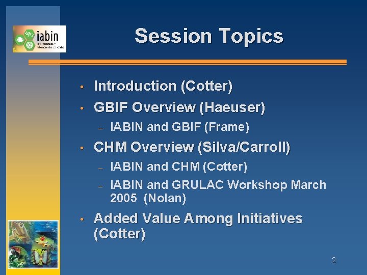 Session Topics • • Introduction (Cotter) GBIF Overview (Haeuser) – • CHM Overview (Silva/Carroll)