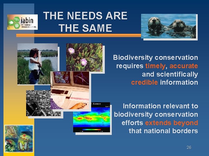 THE NEEDS ARE THE SAME Biodiversity conservation requires timely, accurate and scientifically credible information