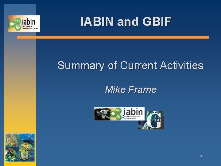 IABIN and GBIF Summary of Current Activities Mike Frame 6 