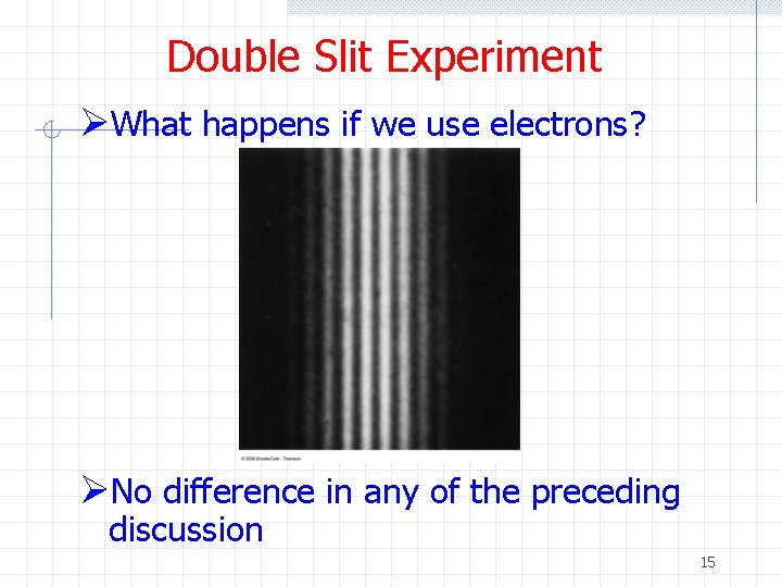 Double Slit Experiment ØWhat happens if we use electrons? ØNo difference in any of