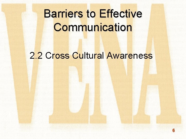 Barriers to Effective Communication 2. 2 Cross Cultural Awareness 6 