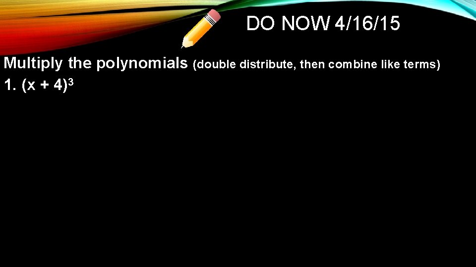 DO NOW 4/16/15 Multiply the polynomials (double distribute, then combine like terms) 1. (x