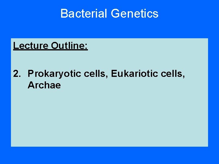 Bacterial Genetics Lecture Outline: 2. Prokaryotic cells, Eukariotic cells, Archae 