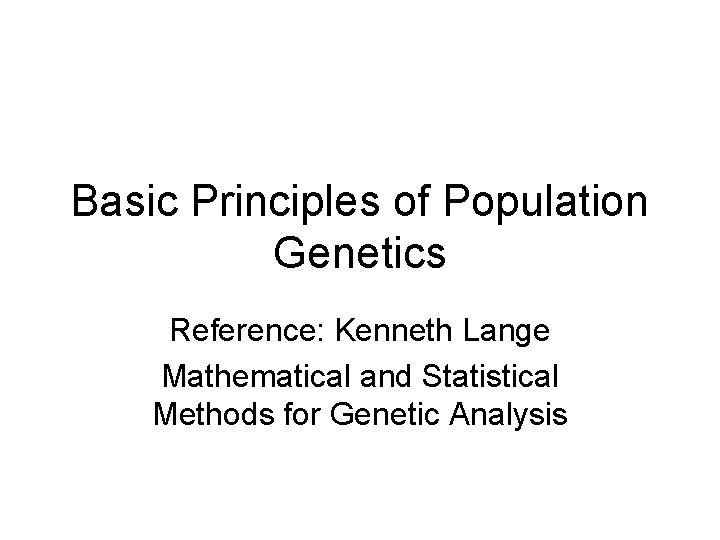 Basic Principles of Population Genetics Reference: Kenneth Lange Mathematical and Statistical Methods for Genetic