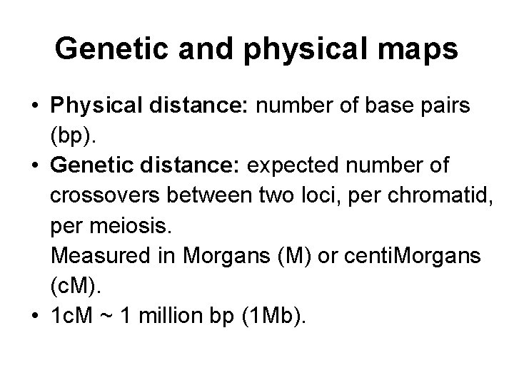 Genetic and physical maps • Physical distance: number of base pairs (bp). • Genetic