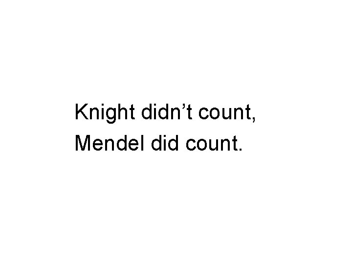 Knight didn’t count, Mendel did count. 