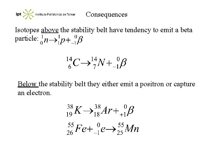 Consequences Isotopes above the stability belt have tendency to emit a beta particle: Below