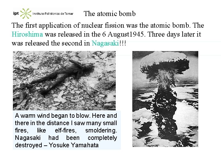 The atomic bomb The first application of nuclear fission was the atomic bomb. The