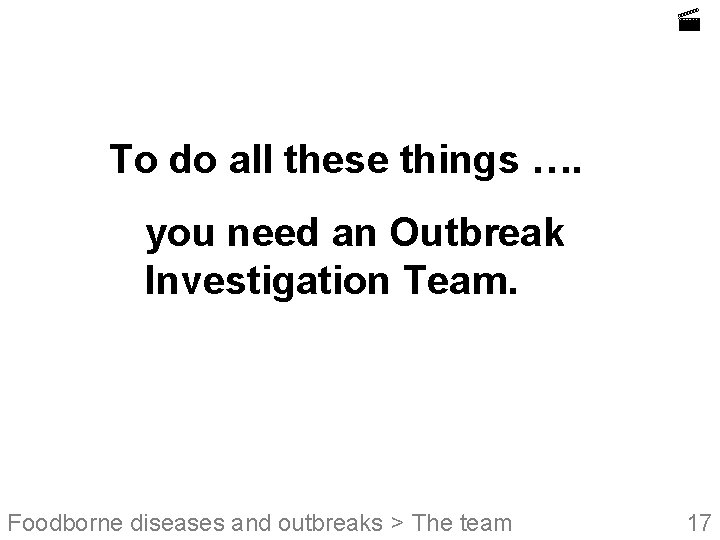  To do all these things …. you need an Outbreak Investigation Team. Foodborne