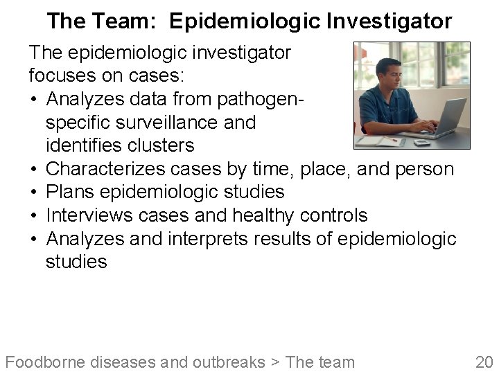 The Team: Epidemiologic Investigator The epidemiologic investigator focuses on cases: • Analyzes data from