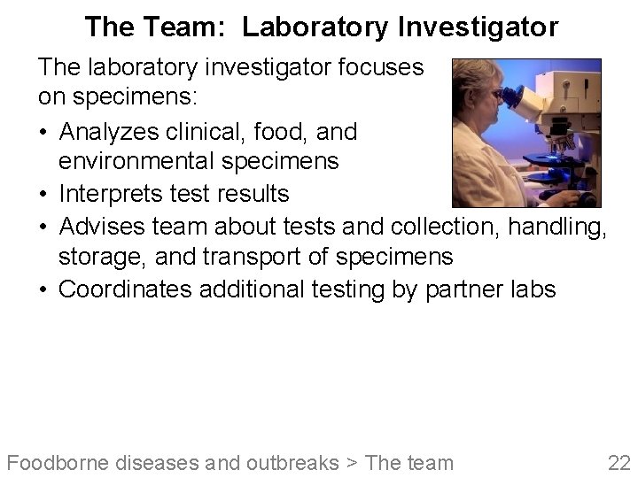 The Team: Laboratory Investigator The laboratory investigator focuses on specimens: • Analyzes clinical, food,