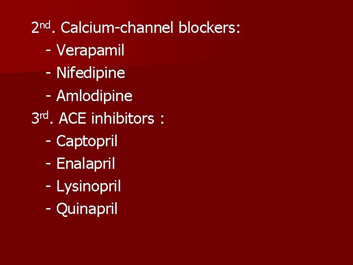 2 nd. Calcium-channel blockers: - Verapamil - Nifedipine - Amlodipine 3 rd. ACE inhibitors