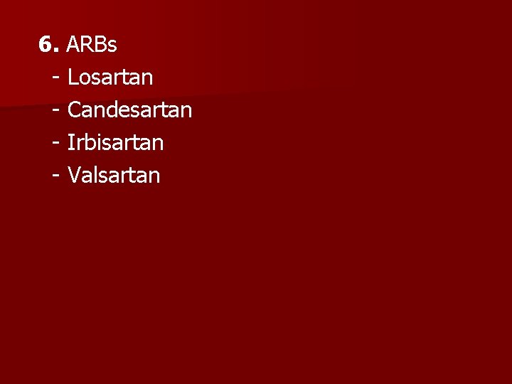 6. ARBs - Losartan - Candesartan - Irbisartan - Valsartan 