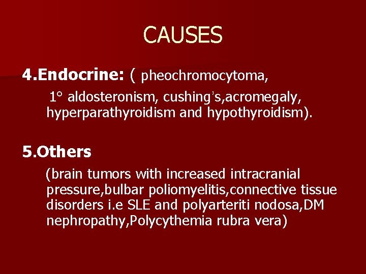 CAUSES 4. Endocrine: ( pheochromocytoma, 1° aldosteronism, cushing’s, acromegaly, hyperparathyroidism and hypothyroidism). 5. Others