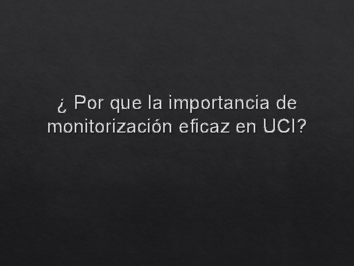 ¿ Por que la importancia de monitorización eficaz en UCI? 