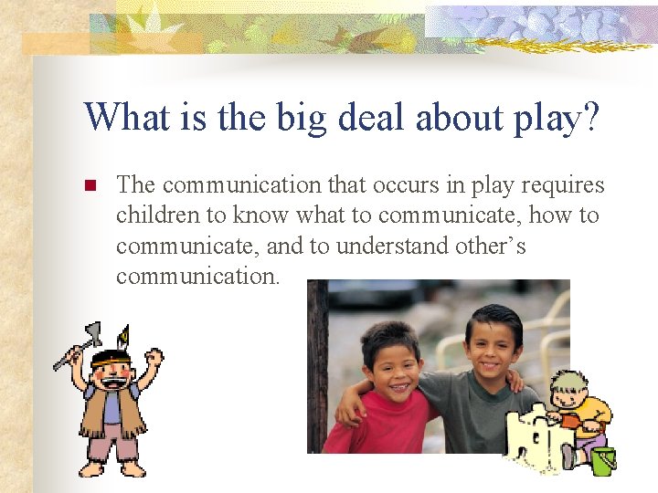 What is the big deal about play? n The communication that occurs in play