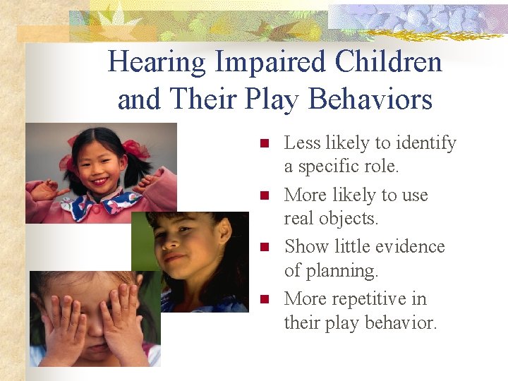 Hearing Impaired Children and Their Play Behaviors n n Less likely to identify a